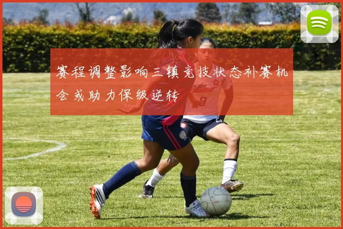 赛程调整影响三镇竞技状态补赛机会或助力保级逆转